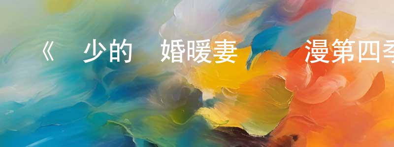 影視迷陳祥星的個人博客,《賀少的閃婚暖妻 動態漫第四季》詳情介紹_賀少的閃婚暖妻 動態漫第四季已完結在線觀看_賀少的閃婚暖妻 動態漫第四季迅雷下載_國漫